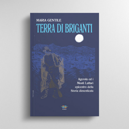 Terra di Briganti - Agerola ed i Monti Lattari epicentro della storia dimenticata (MARIA GENTILE)